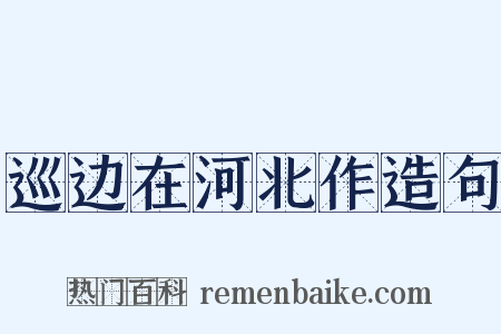 巡边在河北作造句是什么意思的图片
